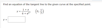 Find an equation of the tangent line to the given curve at the specified point.
1 + x
(0, -/-/-)
6 + ex'
y =
y =