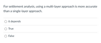 For settlement analysis, using a multi-layer approach is more accurate
than a single-layer approach.
it depends
True
False
