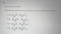 Select the correct answer.
Which equation represents the hyperbola that has its foci farthest from its center?
O A. (I – 2)2
82
(y – 1)?
|
72
=D1
O B.
(2y + 4)2
(2 – 6)2
=1
192
112
O c. (y – 1)? (1 – 2)?
=1
62
92
O D. (y – 5)2 (2 + 6)2
52
192
=D1
