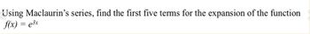 Using Maclaurin's series, find the first five terms for the expansion of the function
f(x) = e³x