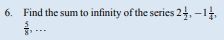 6. Find the sum to infinity of the series 2+, -1,
8