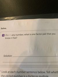 Solve.
4 If n
any number, what is one factor pair that you
%D
know n has?
Solution:
Look at each number sentence below. Tell wheth
the circled number is a factor or multiple
