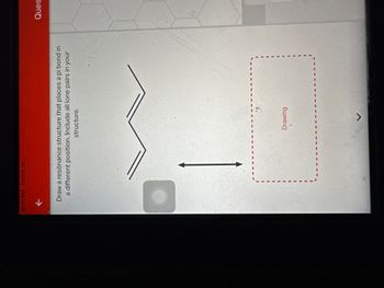 10:51 PM Fri Oct 21
K
Draw a resonance structure that places a pi bond in
a different position. Include all lone pairs in your
structure.
Drawing
7
Ques