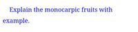 Explain the monocarpic fruits with
example.
