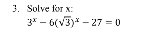 3. Solve for x:
3* - 6(√3)* 27 = 0