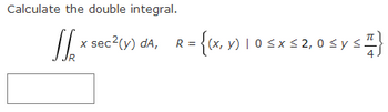 Calculate the double integral.
JS sec²(y) dA,
IR
R
2 = {(x, y) | 0 ≤ x ≤ 2,0 ≤ y ≤ I}