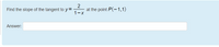Find the slope of the tangent to y=
at the point P(-1,1)
1-X
Answer:
