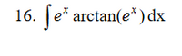 ### Problem 16

Evaluate the integral:

\[ \int e^x \arctan(e^x) \, dx \]

This integral presents a function involving exponential and arctangent functions which may require advanced integration techniques such as integration by parts.