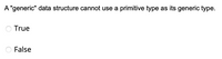 A "generic" data structure cannot use a primitive type as its generic type.
O True
False
