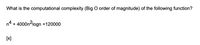 What is the computational complexity (Big O order of magnitude) of the following function?
n4 + 4000n2logn +120000
[X]
