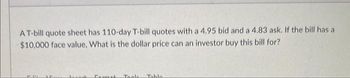 A T-bill quote sheet has 110-day T-bill quotes with a 4.95 bid and a 4.83 ask. If the bill has a
$10,000 face value, What is the dollar price can an investor buy this bill for?
11
Commah Toale Table