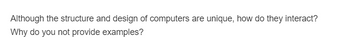 Although the structure and design of computers are unique, how do they interact?
Why do you not provide examples?