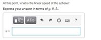 At this point, what is the linear speed of the sphere?
Express your answer in terms of g, 0, L.
v =
