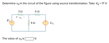 Determine vx in the circuit of the figure using source transformation. Take Vs = 17 V.
Vs
3Ω
www
+ vx
The value of vx is
www
6Ω
892
V.
+
2vx