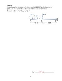 Problem 3
Using the method of virtual work, determine the VERTICAL displacement of
joint A on the beam loaded as shown. I = 3500 in“ and E = 29000 ksi.
Remember that 1 kip * Apor= [ dx
mM
EI
15 k
1 klf
30 k
A
10 ft
12 ft
Aay
1.97 in
3
