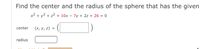 Find the center and the radius of the sphere that has the given
x2 + y2 + z2 + 10x – 7y + 2z + 26 = 0
center
(x, y, z) =
radius
