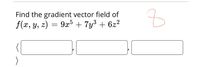 Find the gradient vector field of
f(x, y, z) = 9x³ + 7y3 + 6z2
