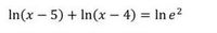 In(x- 5) + In(x – 4) = In e2
