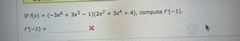 If f(x) = (-3x6 + 3x³ − 1)(2x7 + 3x4 + 4), compute f'(-1).
f'(-1) =
X