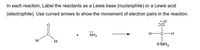 In each reaction, Label the reactants as a Lewis base (nucleophile) or a Lewis acid
(electrophile). Use curved arrows to show the movement of electron pairs in the reaction.
NH,
H-C-
H-
H.
ONH3
