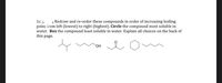 1с. [
point from left (lowest) to right (highest). Circle the compound most soluble in
water. Box the compound least soluble in water. Explain all choices on the back of
this page.
Redraw and re-order these compounds in order of increasing boiling
HO,
