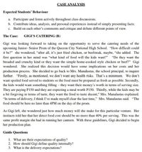 CASE ANALYSIS
Expected Students' Behaviour
a. Participate and listen actively throughout class discussions.
b. Contribute ideas, analysis, and personal experiences instead of simply presenting facts.
c. Build on each other's comments and critique and debate different points of view.
The Case:
GIGI'S CATERING (B)
Gigi was looking forward to taking on the opportunity to serve the catering needs of the
upcoming Junior- Senior Prom of the Quezon City National High School. "How difficult could
it be?" she wondered, “after all, it's just fried chicken, or beefsteak, maybe, "she added. The
first question in her mind was "what kind of food will the kids want?" "Do they want the
breaded and crunchy kind or they want the simple home-cooked style chicken or beef?" Gigi
wondered. She realized this decision would have some implications on her costs and her
production process. She decided to go back to Mrs. Manalastas, the school principal, to inquire
further. "Firstly, as mentioned, we don't want any health risks. That's a minimum. We don't
want spoiled food served to students so the food must be prepared as fresh as possible. Secondly,
the kids would want something filling - they want their money's worth in terms of serving size.
They are paying P150 and they are expecting a meal worth P150. Thirdly, while the kids may be
a bit forgiving in terms of taste, they want the food to taste decent," Mrs. Manalastas explained.
"In terms of delivery, I think I've made myself clear the last time," Mrs. Manalastas said. "The
food should be here no later than 4PM on the day of the prom.
As Gigi left, she wondered just how much money will she make for this particular venture. Her
instincts told her that her direct food cost should be no more than 40% per serving. This was the
same profit margin she had in running her canteen. With these guidelines, Gigi decided to begin
her production plan.
Guide Questions
1. What are their expectations of quality?
2. How should Gigi define quality internally?
3. What is the delivery expectations?
