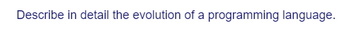 Describe in detail the evolution of a programming language.