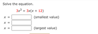 Solve the equation.
3x3 %3 3x(х + 12)
(smallest value)
X =
(largest value)
IL || ||
