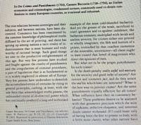 In On Crimes and Punisbments (1764), Caesare Beccaria (1738-1794), an Italian
economist and criminologist, condemned torture, commonly used to obtain con-
fessions in many European countries, as irrational and inhuman.
The true relarions berween sovereigns and their example of the most cold-blooded barbarity.
subjects, and between nations, have been dis-
covered. Commerce has been reanimated by cruel ignorance and to opulent indolence; the
the common knowledge of philosophical truths
diffused by the art of printing, and there has
sprung up among nations a tacit rivalry of in-
dustriousness that is most humane and truly prison, intensifed by that cruellest tormentor,
worthy of rational beings. Such good things of the miserable, uncertainty-all these ought
we owe to the productive enlightenment of to have roused that breed of magistrates who
this age. But very few persons have studied
and fought against the cruelty of punishments
and the irregularities of criminal procedures, for such crimes
a part of legislation that is as fundamental aS
it is widely neglected in almost all of Europe. for the security and good order of society? Are
Very few persons have undertaken to demolish
the accumulated errors of centuries by rising to
general principles, curbing, at least, with the the best way to prevent crimes Are the same
sole force that acknowledged truths possess, the punishments equally effective for all times?
unbounded course of ill-directed power which What influence have they on customary be-
has continually produced a long and authorized havior? These problems deserve to be analyzed
And yer the groans of the weak, sacrificed to
barbarous torments, multiplied with lavish and
useless severity, for crimes either not proved
or wholly imaginary; the fith and horrors of a
d direct the opinions of men.
Bur what are co be the proper punishments
Is the death penalty really areful and necessary
torrure and torments just, and do they attain
the end for which laws are instituted? What is
Cesare Beccaria, Oe Crin dPagrite Ist edition,
trans. H. Paolucci, pp. 8-10,30. 32-33 Copyrigbt
0 1963 Reprinted by permission of Pearon Educarion,
Upper Saddle River, New Jersey
with thar geometric precision which the misc
of sophisms, seductive eloquence, and cimorous
doubt cannot withstand. If I could boast only
of having been the first co present to Italy, with
a little more clarity, what other nations have
