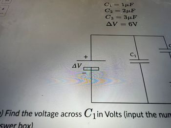 AV
+
Cf=1pF
C₁
lµF
C2 = 2uF
C3 = 3μF
AV = 6V
C₁
C
) Find the voltage across C₁ in Volts (input the num
1
swer box).