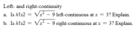 Left- and right-continuity
a. Is hlx2 = Vx - 9 left-continuous at x = 3? Explain.
b. Is h1x2 = Vx - 9 right-continuous at x = 3? Explain.
