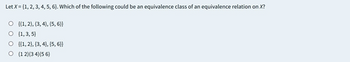 Let X = {1, 2, 3, 4, 5, 6). Which of the following could be an equivalence class of an equivalence relation on X?
O {(1, 2), (3, 4), (5, 6))
O (1,3,5)
O {(1, 2), (3, 4), (5, 6))
O (12)(34) (56)