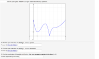 **Concavity and Points of Inflection Analysis**

Use the given graph of the function \( f \) to answer the following questions.

![Graph of function \( f \)](image-link)

The graph provided shows a blue curve representing the function \( f \). The x-axis ranges approximately from -1 to 8 and the y-axis ranges from -1 to 8. The curve exhibits changes in concavity and includes points which may be identified as points of inflection.

1. **Find the open interval(s) on which \( f \) is concave upward.**

   Answer (in [interval notation](https://www.mathsisfun.com/sets/interval-notation.html)):

2. **Find the open interval(s) on which \( f \) is concave downward.**

   Answer (in [interval notation](https://www.mathsisfun.com/sets/interval-notation.html)):

3. **Find the coordinates of the points of inflection. List your answers as points in the form \( (a, b) \).**

   Answer (separate by commas):

In the context of the graph:

- **Concave Upward**: This is where the graph of the function is curving upwards, resembling the shape of a cup. The intervals where the function changes from decreasing to increasing can be noted.
  
- **Concave Downward**: This is where the graph of the function is curving downwards, resembling the shape of a cap. The intervals where the function changes from increasing to decreasing are noted.

- **Points of Inflection**: These are points where the graph changes concavity from upward to downward or vice versa. They represent transitions in the curvature of the function.

To complete the answers, carefully observe the graph and identify the specified intervals and points based on changes in concavity.