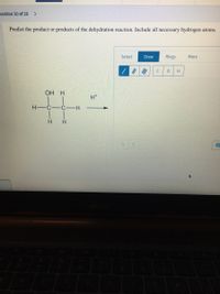 uestion 10 of 26 >
Predict the product or products of the dehydration reaction. Include all necessary hydrogen atoms.
Select
Draw
Rings
More
OH H
H-C-C-H
H.
H.
