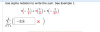 Use sigma notation to write the sum. See Example 1.
1
5(-) • (;) • (- )
1
+ 5
3
+ 5
27
3
(-3.8
n = 1
