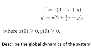 x' = x(3− x + y)
y' = y(2 + ¹ x − y),
where x(0) ≥ 0, y(0) ≥ 0.
Describe the global dynamics of the system