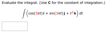 Evaluate the integral. (Use C for the constant of integration.)
| (co
cos(5πt)i + sin(3πt)j + t²k) dt
k) a