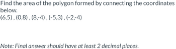 Find the area of the polygon formed by connecting the coordinates
below.
(6,5), (0,8), (8,-4), (-5,3), (-2,-4)
Note: Final answer should have at least 2 decimal places.