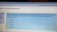 elearn.iu.edu.jo/mod/quiz/attempt.php?att
البوابة التعليمية الإلكترونية لجامعة الإسراء Learn
stion 19
If $200 is deposited in a savings account at the beginning of each of 15 years and the account
draws interest at 8% per compounded annually, the value of the account at the end of 15
years will be nearly:
vet
vered
ed out of
Oa. $6,000
g
tion
O b. $5,400
O c. $6,900
O d. $5,864
