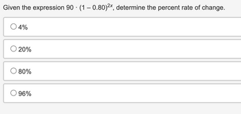 Given the expression 90 (1-0.80)²x, determine the percent rate of change.
4%
20%
80%
96%