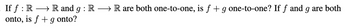 If ƒ : R → R and g : R → R are both one-to-one, is f + g one-to-one? If f and g are both
onto, is f + g onto?