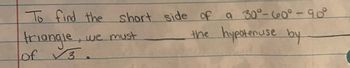 To find the
triangle,
of √3.
short side of a 30°-60°-90°
the
hypotenuse by
we must