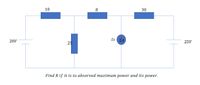 10
R
20V
Is
2A
25V
25
Find R if it is to absorved maximum power and its power.
30
