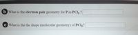 b What is the electron-pair geometry for P in PCI5 ?
c What is the the shape (molecular geometry) of PCI5?
