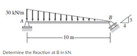 30 kN/m
B
A
-10 m-
Determine the Reaction at B in kN.
