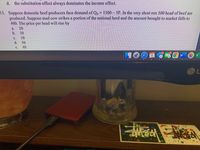 d. the substitution effect always dominates the income effect
15. Suppose domestic beef producers face demand of O,-1500- SP. In the very short run 500 head of beef are
produced. Suppose mad cow strikes a portion of the national herd and the amount brought to market falls to
400. The price per head will rise by
a. 20
b. 50
10
c.
d. 30
c.
40

