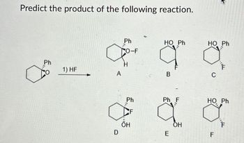 Predict the product of the following reaction.
Ph
0
1) HF
A
D
음...
Ph
CO-F
H
음......ㅎ
ÕH
F
HO Ph
B
HO Ph
C
14
Ph F
HO Ph
a a
OH
E
F