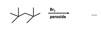 Br2
name)
peroxide
