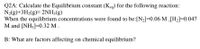 Q2A: Calculate the Equilibrium constant (Kea) for the following reaction:
N2(g)+3H2(g)= 2NH;(g)
When the equilibrium concentrations were found to be:[N2]=0.06 M ,[H2]=0.047
M and [NH3]=0.32 M .
B: What are factors affecting on chemical equilibrium?
