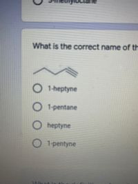 What is the correct name of th
1-heptyne
1-pentane
heptyne
1-pentyne
What
